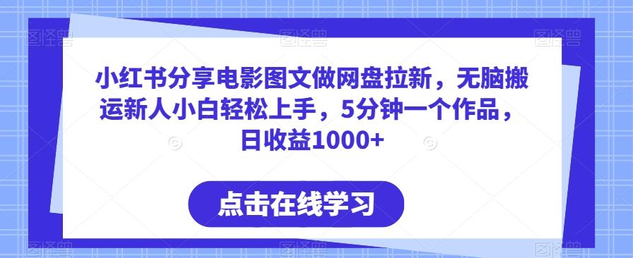 小红书分享电影图文做网盘拉新，无脑搬运新人小白轻松上手，5分钟一个作品，日收益1000+【揭秘】-乐码云集