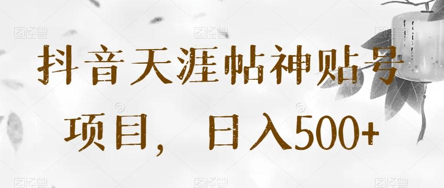 抖音天涯帖神贴号项目，日入500+【揭秘】-乐码云集