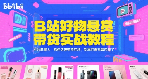 B站好物悬赏带货实战教程，平台流量大，抓住这波带货红利，别再盯着抖音内卷了-乐码云集