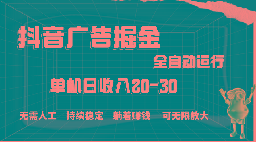抖音广告掘金，单机产值20-30，全程自动化操作-乐码云集