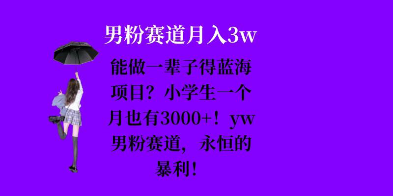 能做一辈子的蓝海项目？小学生一个月也有3000+，yw男粉赛道，永恒的暴利-乐码云集