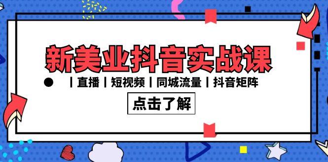 新美业抖音实战课丨直播丨短视频丨同城流量丨抖音矩阵(30节课)-乐码云集