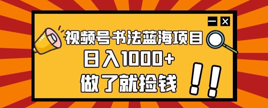 视频号书法蓝海项目，玩法简单，日入1000+【揭秘】-乐码云集