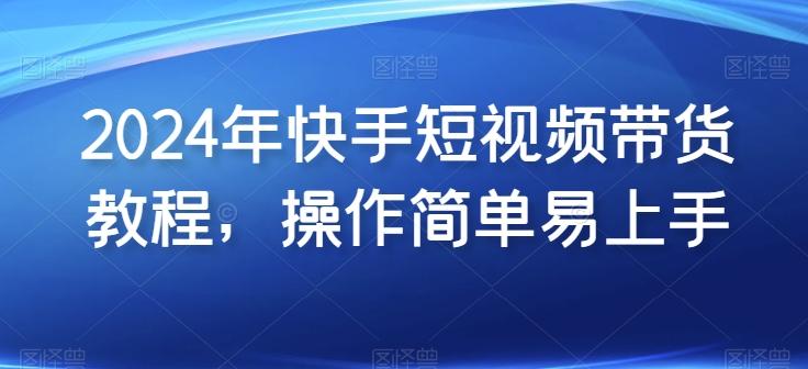 2024年快手短视频带货教程，操作简单易上手-乐码云集