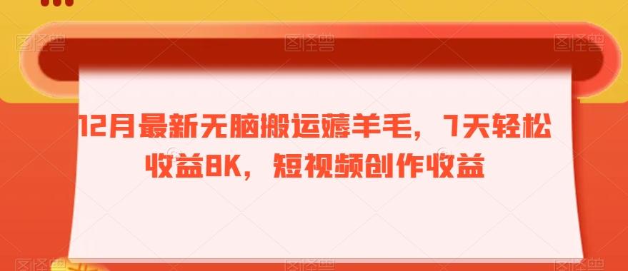 12月最新无脑搬运薅羊毛，7天轻松收益8K，短视频创作收益-乐码云集