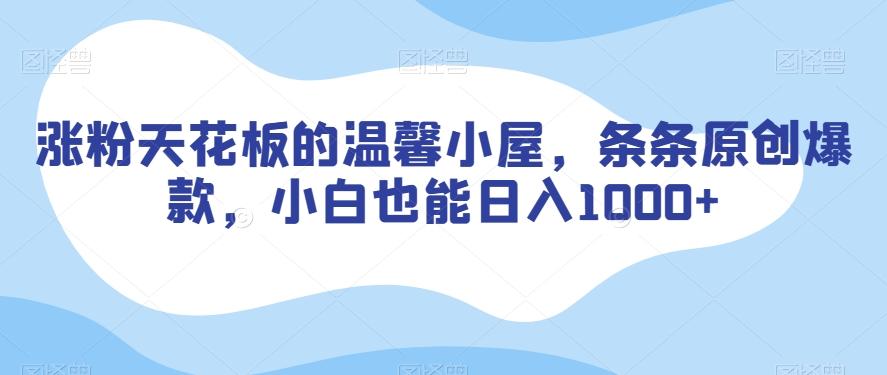 涨粉天花板的温馨小屋，条条原创爆款，小白也能日入1000+【揭秘】-乐码云集