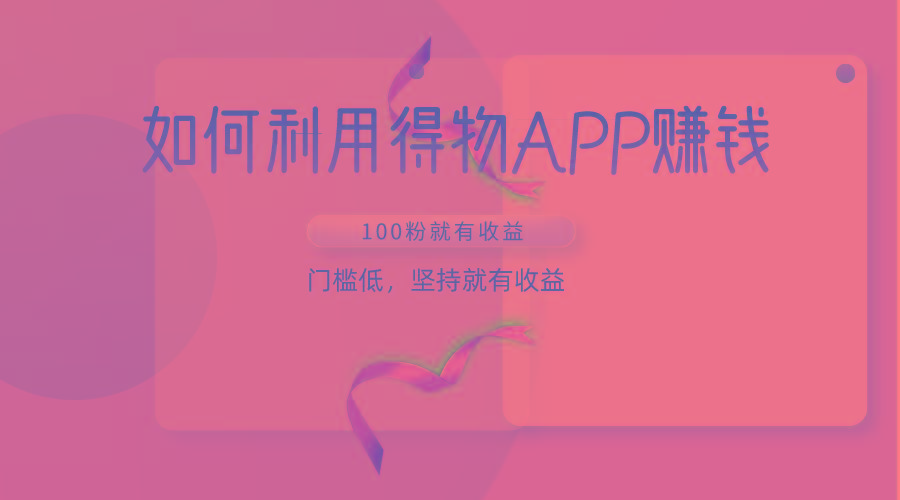 如何利用得物APP赚收益，100粉就可以赚收益，门槛低，坚持就有收益-乐码云集