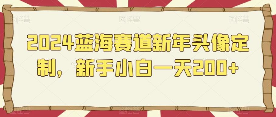 2024蓝海赛道新年头像定制，新手小白一天200+-乐码云集