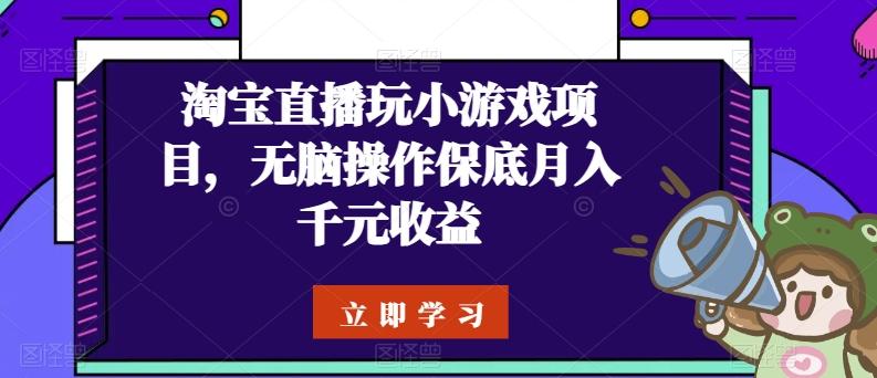 淘宝直播玩小游戏项目，无脑操作保底月入千元收益-乐码云集