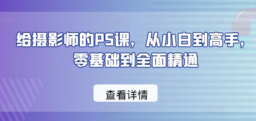 给摄影师的PS课，从小白到高手，零基础到全面精通-乐码云集