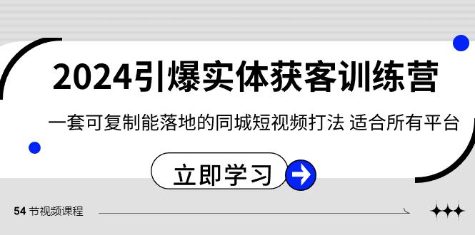 2024引爆实体获客训练营，一套可复制能落地的同城短视频打法，适合所有平台-乐码云集