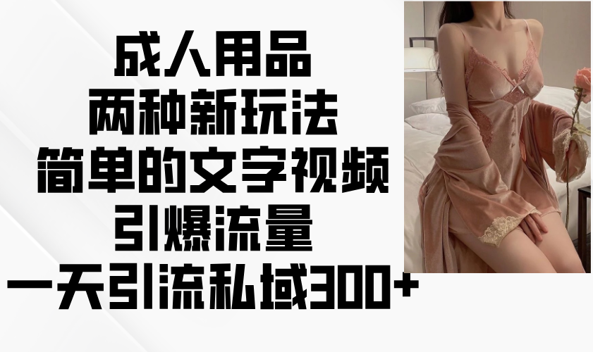 成人用品两种新玩法，简单的文字视频引爆流量，一天引流私域300+-乐码云集