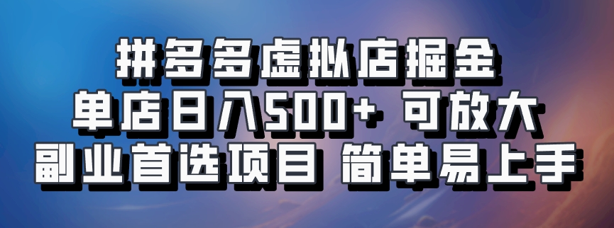 拼多多虚拟店掘金 单店日入500+ 可放大 副业首选项目 简单易上手-乐码云集