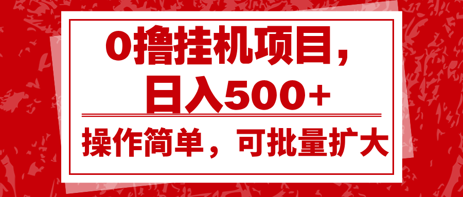 0撸挂机项目，日入500+，操作简单，可批量扩大，收益稳定。-乐码云集