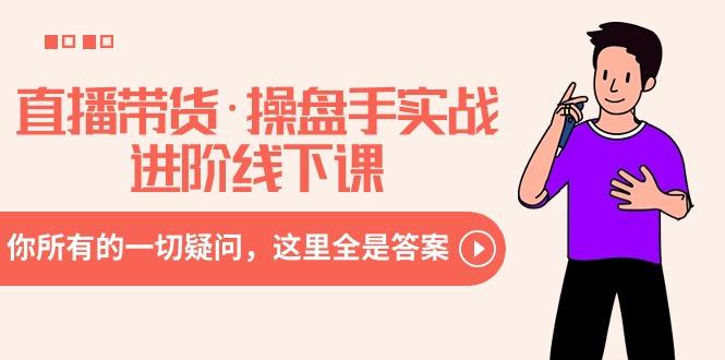 直播带货·操盘手实战进阶线下课：你所有的一切疑问，这里全是答案-乐码云集