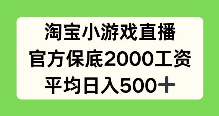 淘宝小游戏直播，官方保底2000工资，平均日入500+【揭秘】-乐码云集