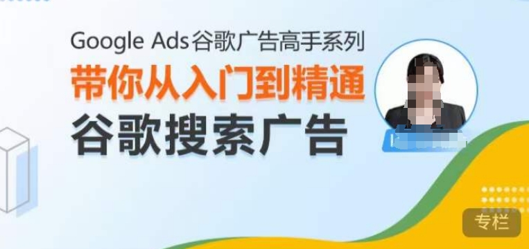 Google Ads谷歌广告高手 – 搜索广告，带你从入门到精通谷歌搜索广告-乐码云集