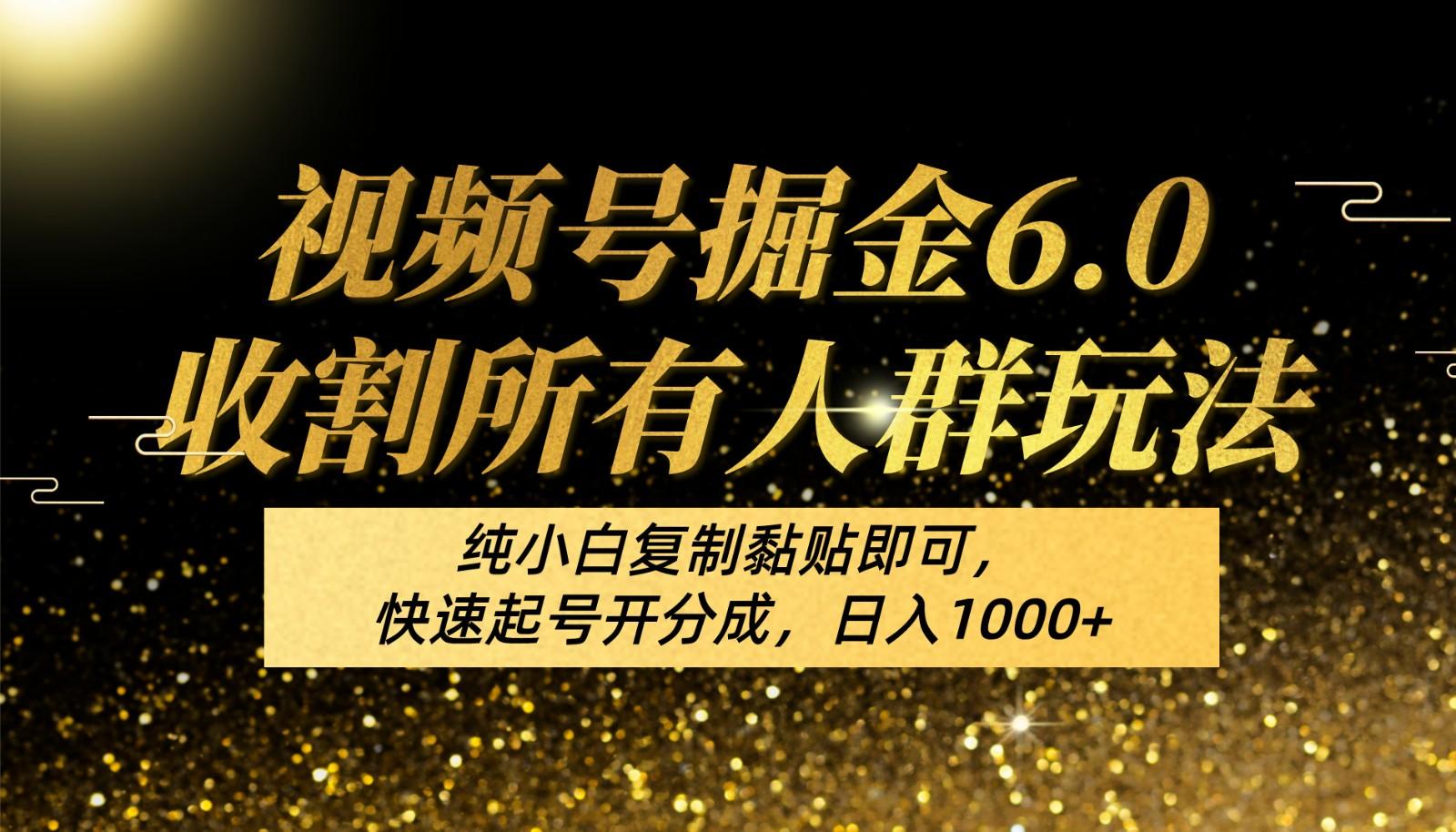 视频号掘金6.0收割所有人群玩法！纯小白复制黏贴即可，快速起号开分成，日入1000+-乐码云集