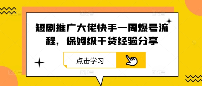 短剧推广大佬快手一周爆号流程，保姆级干货经验分享-乐码云集