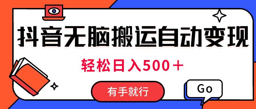 最新抖音视频搬运自动变现，日入500＋！每天两小时，有手就行-乐码云集