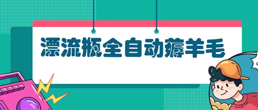 漂流瓶全自动薅羊毛：适合小白，宝妈，上班族，操作也是十分的简单-乐码云集