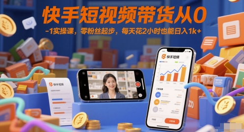 快手短视频带货从0-1实操课，零粉丝起步，每天花2小时也能日入1k+-乐码云集