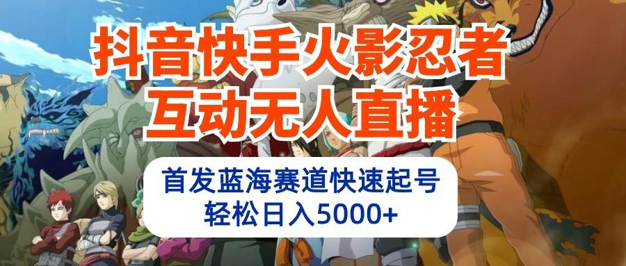 抖音快手火影忍者互动无人直播，首发蓝海赛道快速起号，轻松日入5000+-乐码云集