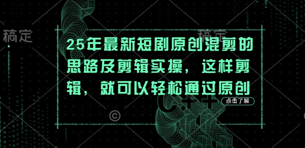 25年最新短剧原创混剪的思路及剪辑实操，这样剪辑，就可以轻松通过原创-乐码云集