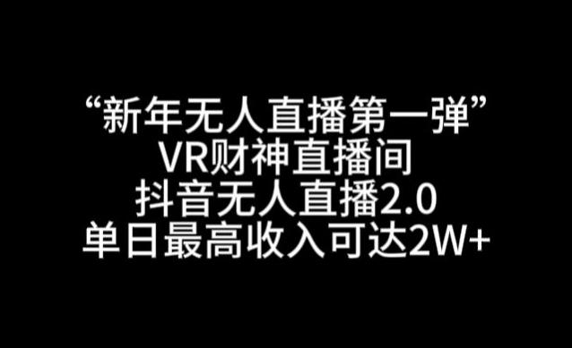 “新年无人直播第一弹“VR财神直播间，抖音无人直播2.0，单日最高收入可达2W+【揭秘】-乐码云集