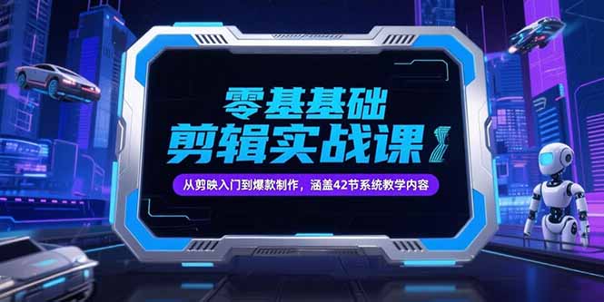 零基础抖音剪辑实战课，从剪映入门到爆款制作，涵盖42节系统教学内容-乐码云集