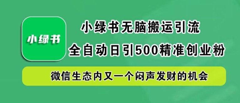 小绿书无脑搬运引流，全自动日引500精准创业粉，微信生态内又一个闷声发财的机会【揭秘】-乐码云集