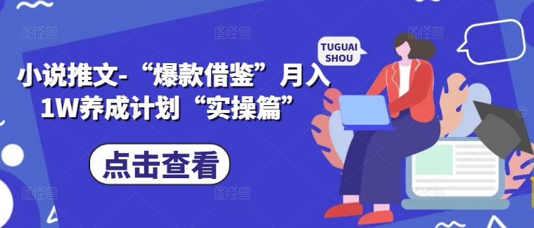 小说推文-“爆款借鉴”月入1W养成计划“实操篇”-乐码云集