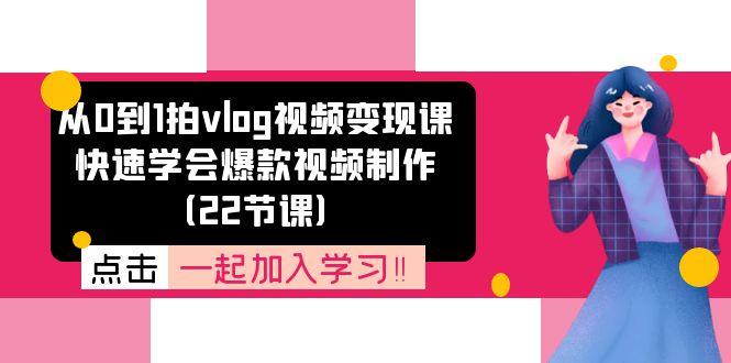 从0到1拍vlog视频变现课：快速学会爆款视频制作(22节课-乐码云集