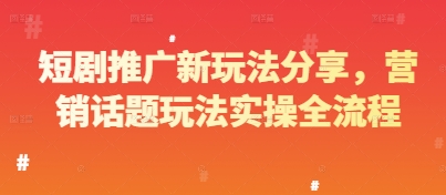 短剧推广新玩法分享，营销话题玩法实操全流程-乐码云集