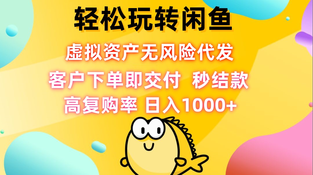 轻松玩转闲鱼 虚拟资产无风险代发 客户下单即交付 秒结款 高复购率 日…-乐码云集