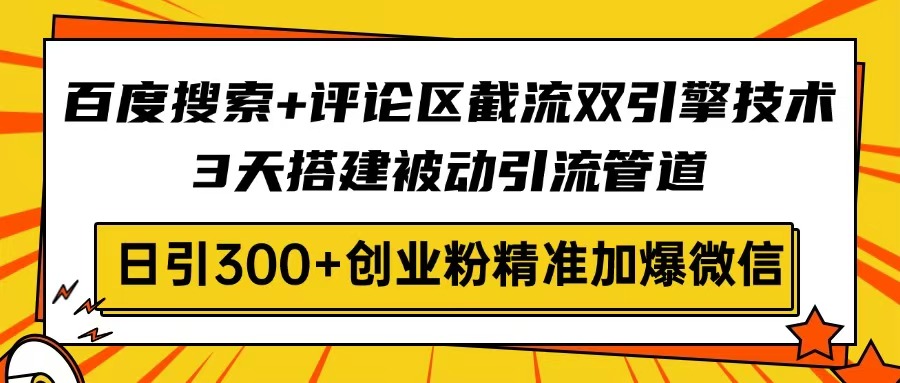 百度搜索+评论区截流双引擎技术，3天搭建被动引流管道，日引300+创业粉...-乐码云集