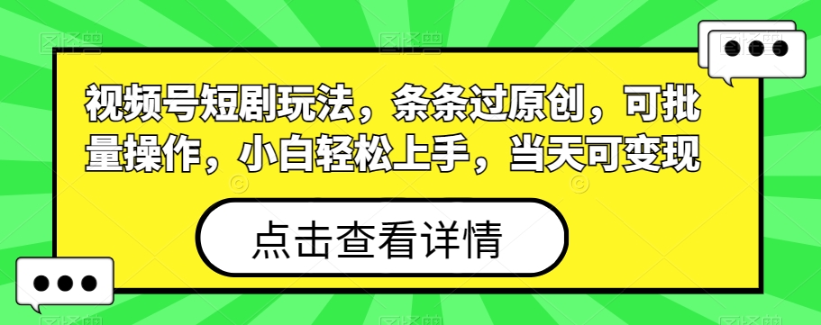视频号短剧玩法，条条过原创，可批量操作，小白轻松上手，当天可变现-乐码云集