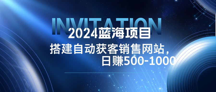 2024蓝海项目，搭建销售网站，自动获客，日赚500-1000-乐码云集