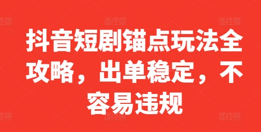 抖音短剧锚点玩法全攻略，出单稳定，不容易违规-乐码云集