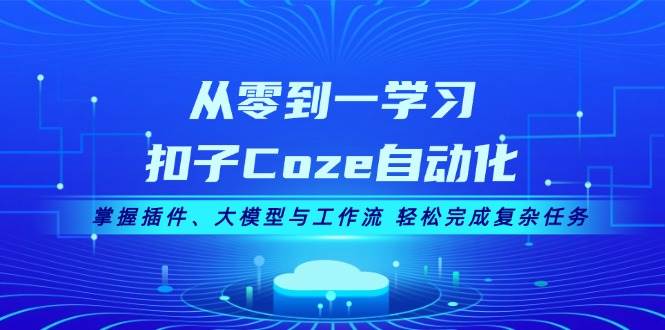 从零到一学习扣子Coze自动化，掌握插件、大模型与工作流 轻松完成复杂任务-乐码云集