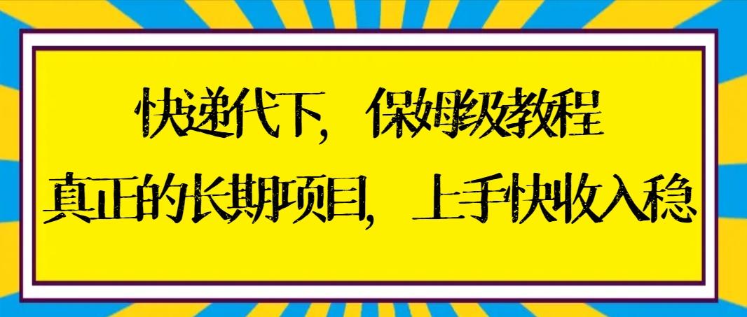 快递代下保姆级教程，真正的长期项目，上手快收入稳【实操+渠道】-乐码云集