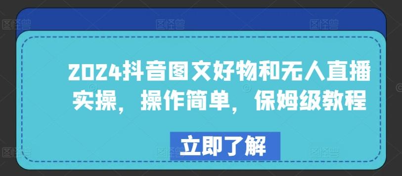 2024抖音图文好物和无人直播实操，操作简单，保姆级教程-乐码云集