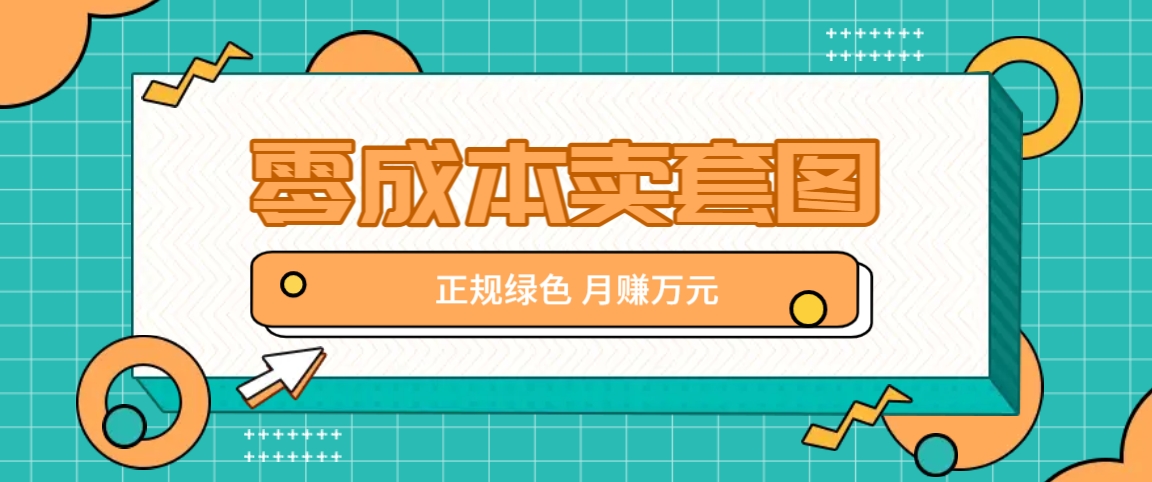 零成本卖套图，绿色正规项目，简单操作月收益10000+【揭秘】-乐码云集