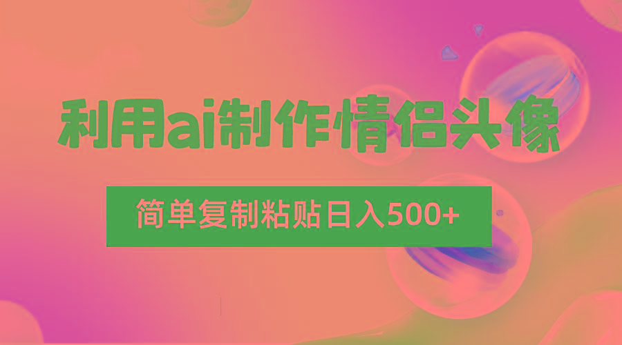 利用ai制作情侣头像，简单复制粘贴日入500+，零成本适合新手制作-乐码云集