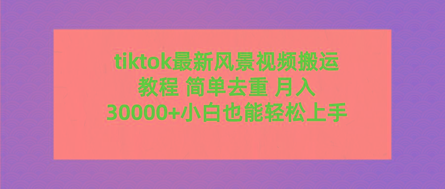 (9804期)tiktok最新风景视频搬运教程 简单去重 月入30000+附全套工具-乐码云集