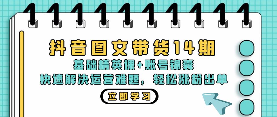 抖音 图文带货14期：基础精英课+账号锦囊，快速解决运营难题 轻松涨粉出单-乐码云集