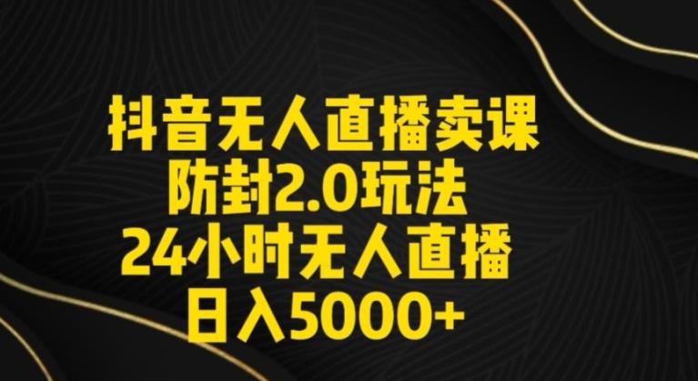 抖音无人直播卖课防封2.0玩法24小时无人直播日入5000+【附直播素材+音频】【揭秘】-乐码云集