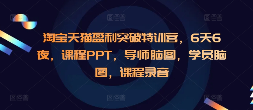 淘宝天猫盈利突破特训营，6天6夜，课程PPT，导师脑图，学员脑图，课程录音-乐码云集