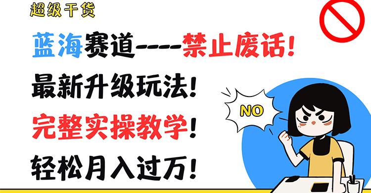超级干货！蓝海赛道-禁止废话！最新升级玩法！完整实操教学！轻松月入过万！-乐码云集