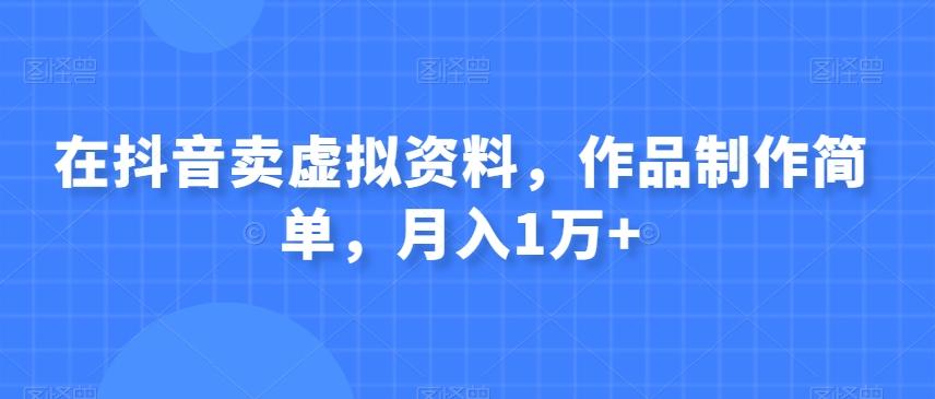 在抖音卖虚拟资料，作品制作简单，月入1万+-乐码云集